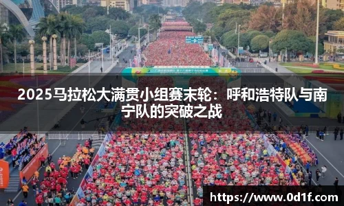 2025马拉松大满贯小组赛末轮：呼和浩特队与南宁队的突破之战