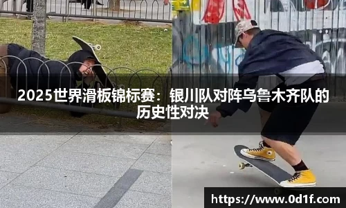 2025世界滑板锦标赛：银川队对阵乌鲁木齐队的历史性对决