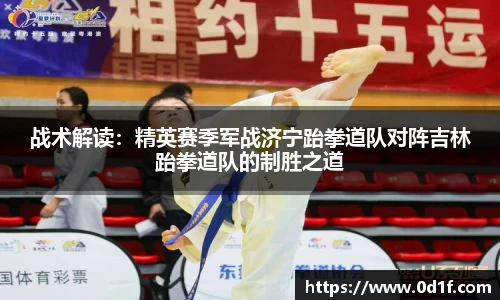 战术解读：精英赛季军战济宁跆拳道队对阵吉林跆拳道队的制胜之道