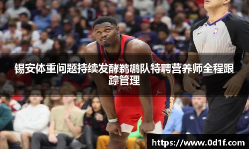 锡安体重问题持续发酵鹈鹕队特聘营养师全程跟踪管理