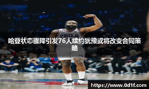 哈登状态骤降引发76人续约犹豫或将改变合同策略